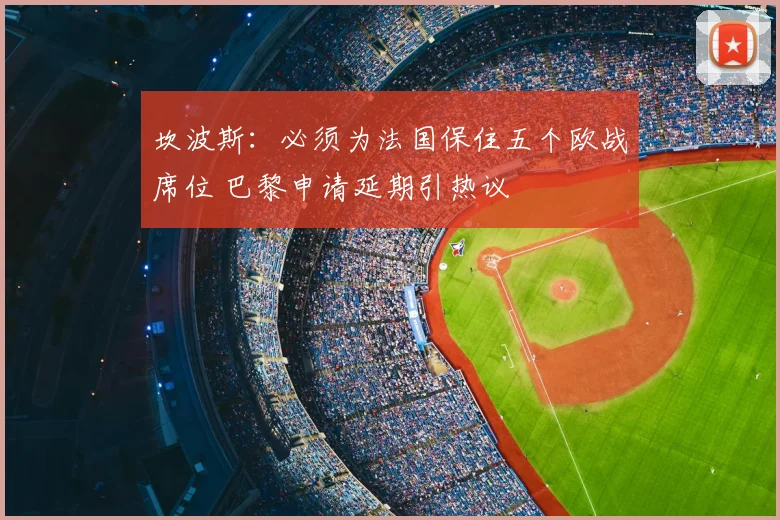 坎波斯：必须为法国保住五个欧战席位 巴黎申请延期引热议