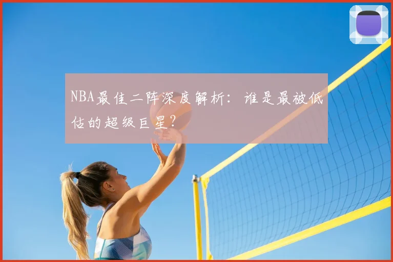 NBA最佳二阵深度解析:谁是最被低估的超级巨星?
