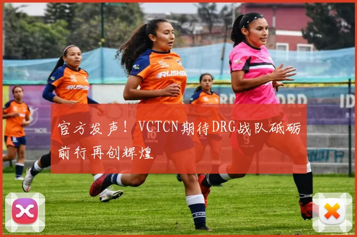 官方发声!VCTCN期待DRG战队砥砺前行再创辉煌