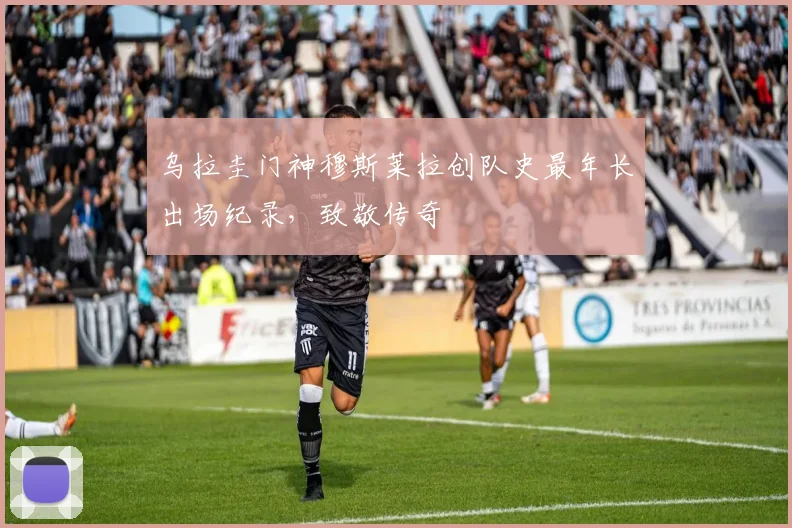 乌拉圭门神穆斯莱拉创队史最年长出场纪录,致敬传奇