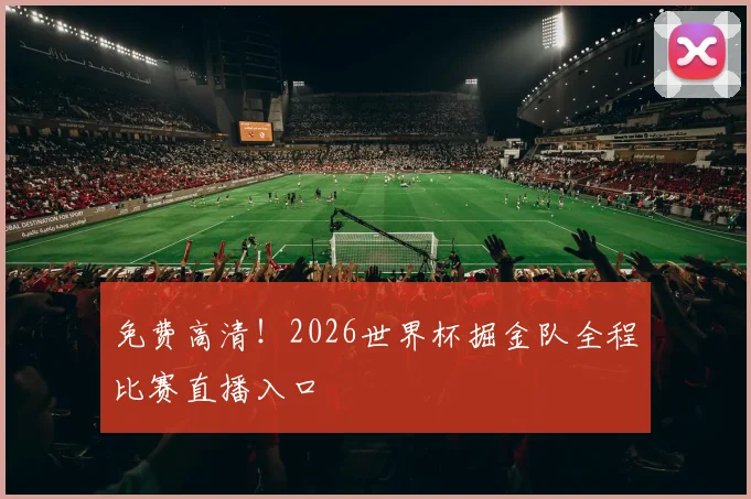 免费高清！2026世界杯掘金队全程比赛直播入口