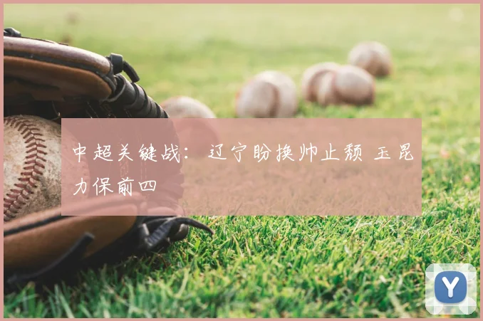 中超关键战：辽宁盼换帅止颓 玉昆力保前四