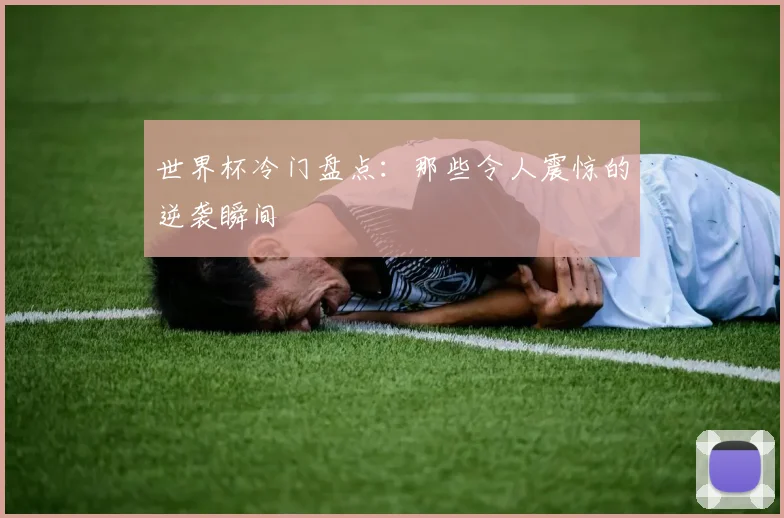 世界杯冷门盘点：那些令人震惊的逆袭瞬间